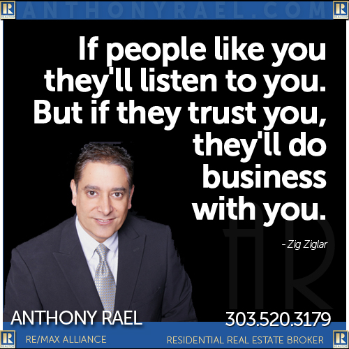 If people like you they'll listen to yo. But if they trust you, they'll do business with you.  -ZigZiglar REMAX Denver Realtors